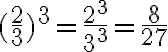  (\frac{2}{3})^3= \frac{2^3}{3^3}= \frac{8}{27} 