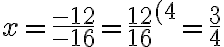  x= \frac{-12}{-16}= \frac{12}{16}^{(4}= \frac{3}{4} 