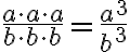  \frac{a \cdot a \cdot a }{b \cdot b \cdot b }= \frac{a^3}{b^3} 