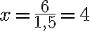  x= \frac{6}{1,5} =4 